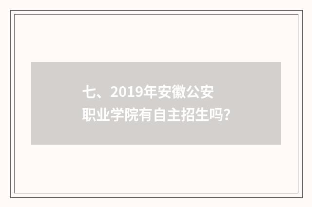 七、2019年安徽公安职业学院有自主招生吗？