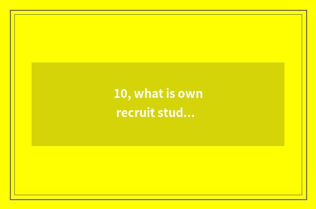 10, what is own recruit students?