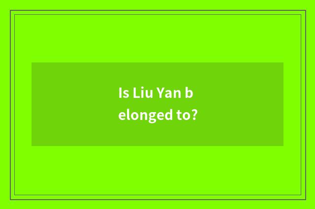 Is Liu Yan belonged to?