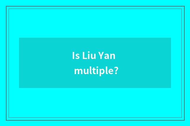 Is Liu Yan multiple?
