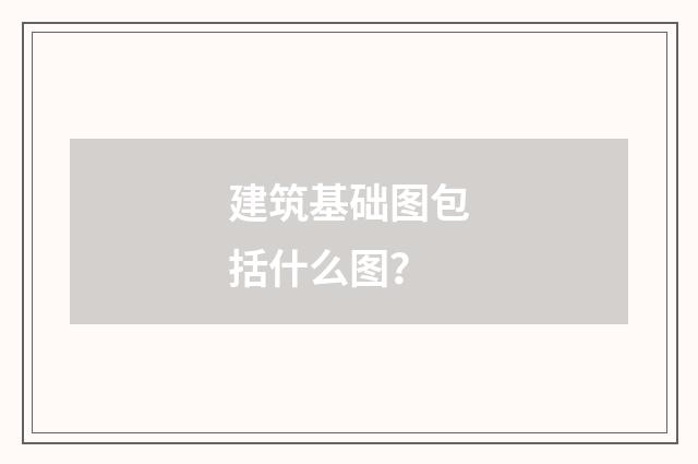 建筑基础图包括什么图？