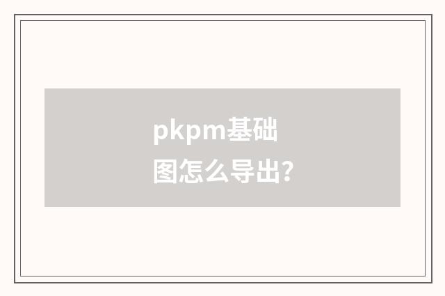 pkpm基础图怎么导出?