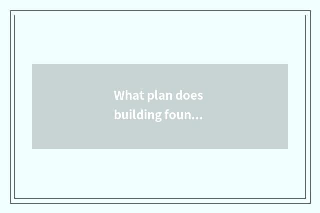 What plan does building foundation graph include?