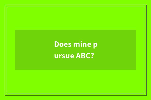 Does mine pursue ABC?