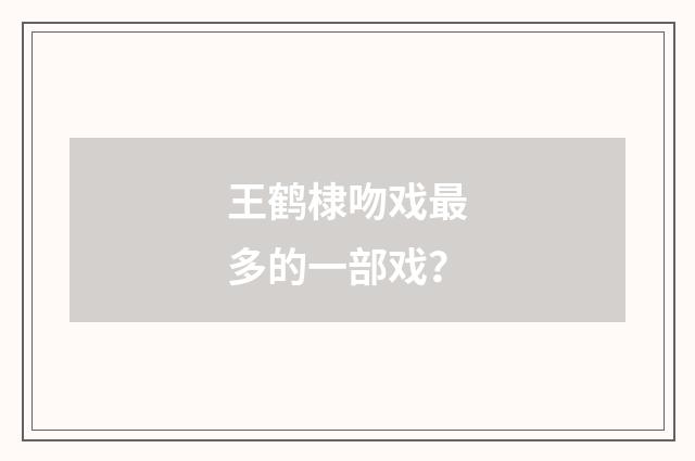 王鹤棣吻戏最多的一部戏？