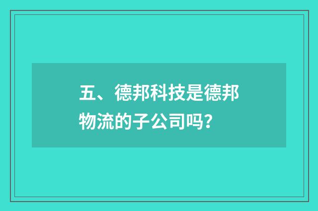 五、德邦科技是德邦物流的子公司吗？