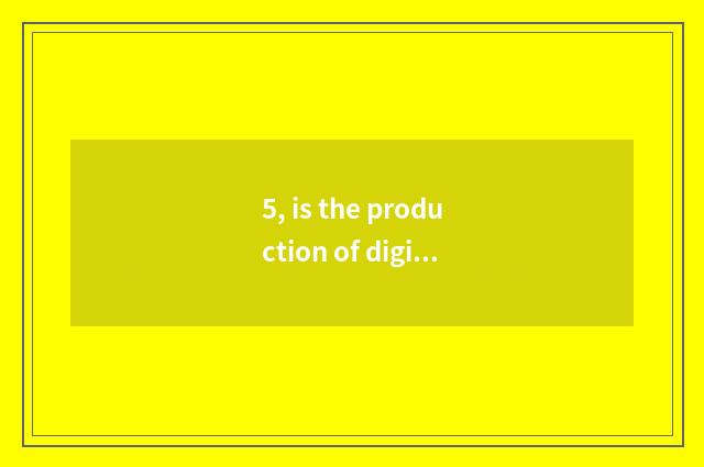 5, is the production of digital camera periodic?