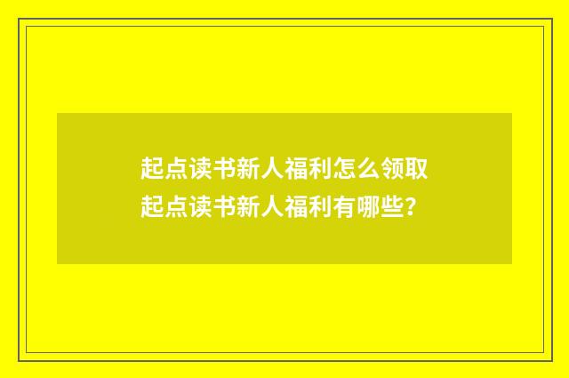 起点读书新人福利怎么领取起点读书新人福利有哪些？
