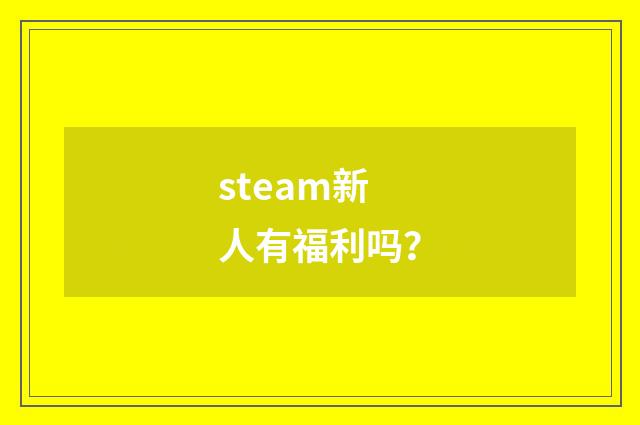 steam新人有福利吗？