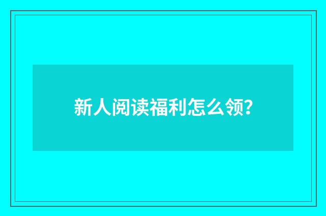 新人阅读福利怎么领？
