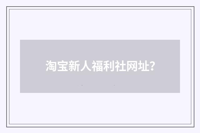 淘宝新人福利社网址？