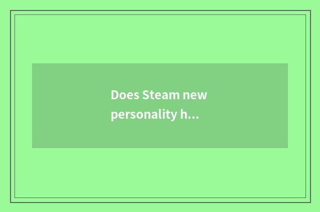 Does Steam new personality have welfare?