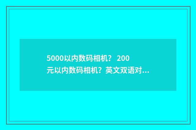5000以内数码相机？ 200元以内数码相机？英文双语对照