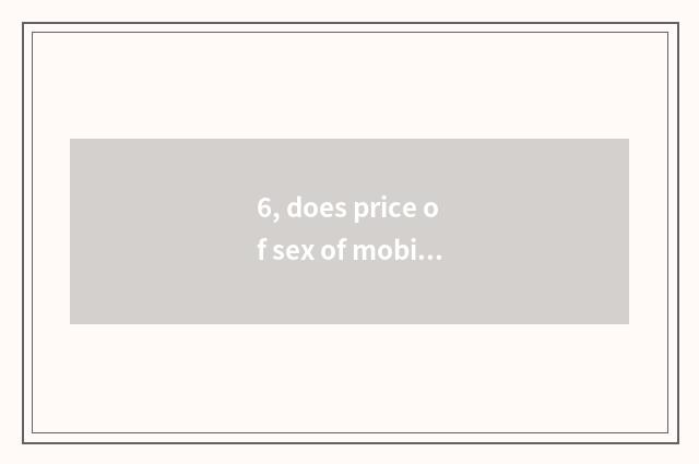 6, does price of sex of mobile phone of 2000 less than compare seniority?