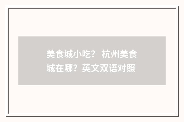 美食城小吃？ 杭州美食城在哪？英文双语对照