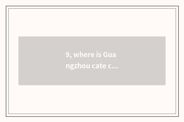 9, where is Guangzhou cate city?