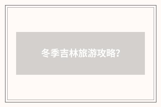 冬季吉林旅游攻略？