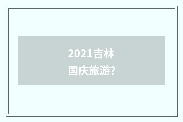 2021吉林国庆旅游？