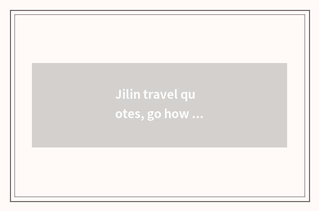 Jilin travel quotes, go how many money does Jilin travel want?