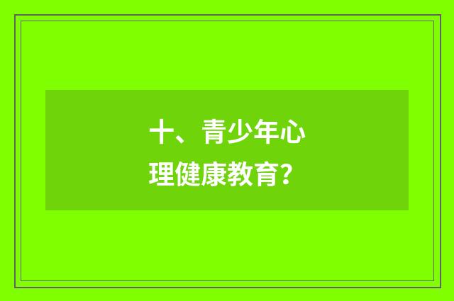 十、青少年心理健康教育？