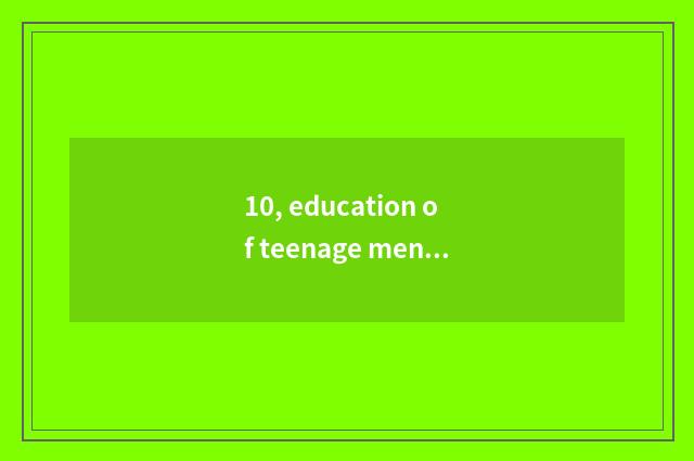 10, education of teenage mental health?