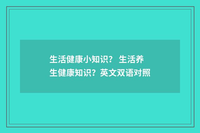 生活健康小知识？ 生活养生健康知识？英文双语对照
