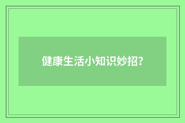 健康生活小知识妙招？