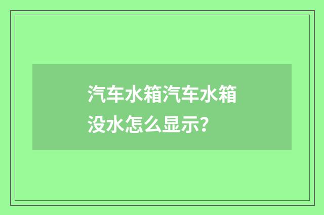 汽车水箱汽车水箱没水怎么显示？