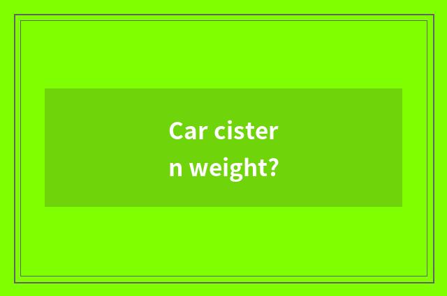 Car cistern weight?