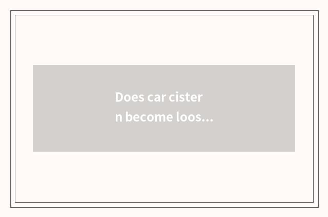 Does car cistern become loose?