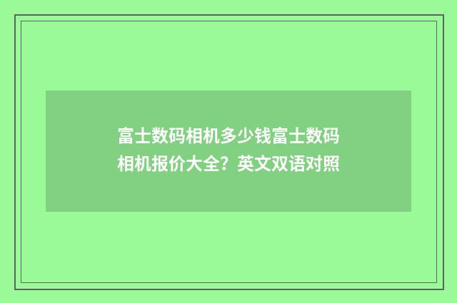 富士数码相机多少钱富士数码相机报价大全？英文双语对照