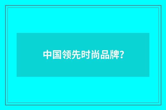 中国领先时尚品牌？