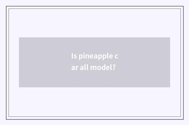 Is pineapple car all model?