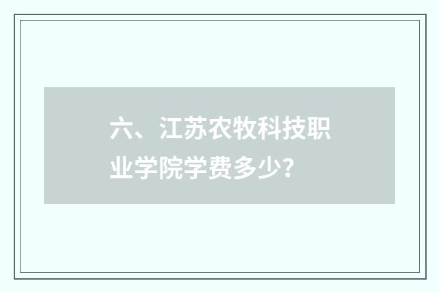 六、江苏农牧科技职业学院学费多少？
