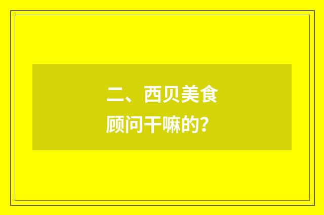 二、西贝美食顾问干嘛的？