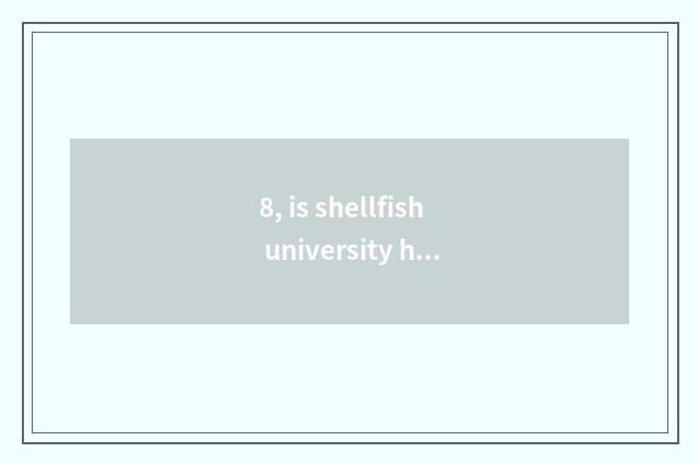 8, is shellfish university him Xi Bei on the west found?