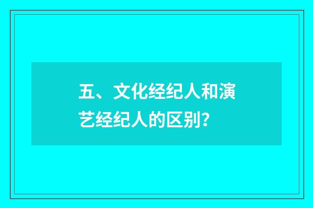 五、文化经纪人和演艺经纪人的区别？