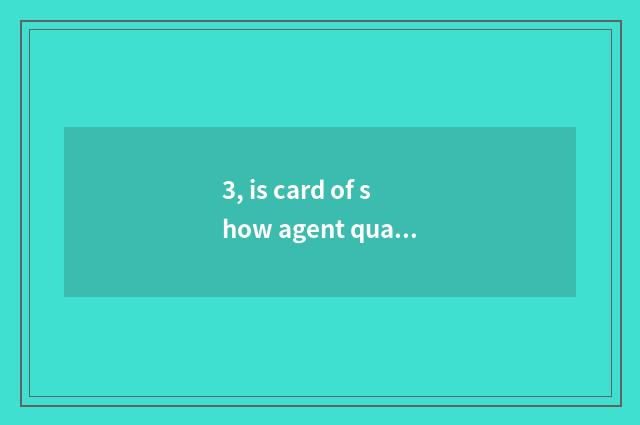 3, is card of show agent qualification those who be approved? With the distincti