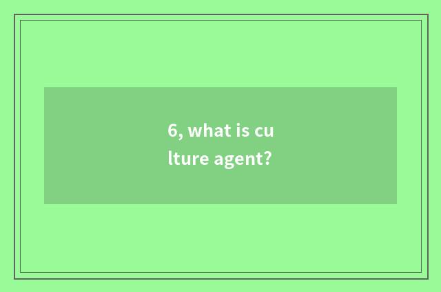 6, what is culture agent?