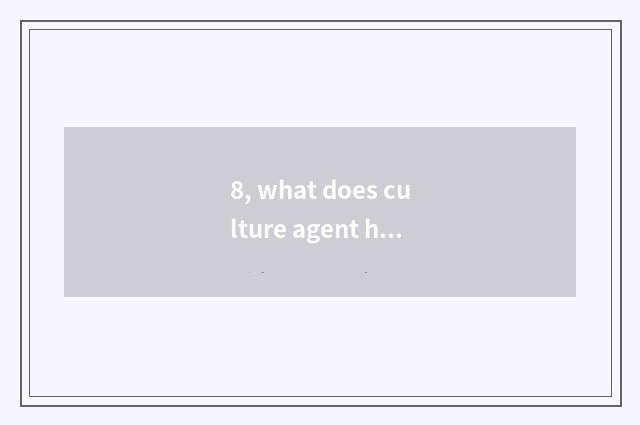 8, what does culture agent have?