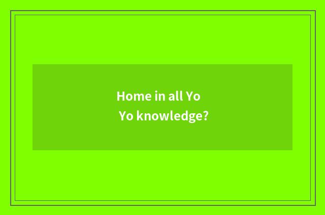 Home in all Yo Yo knowledge?