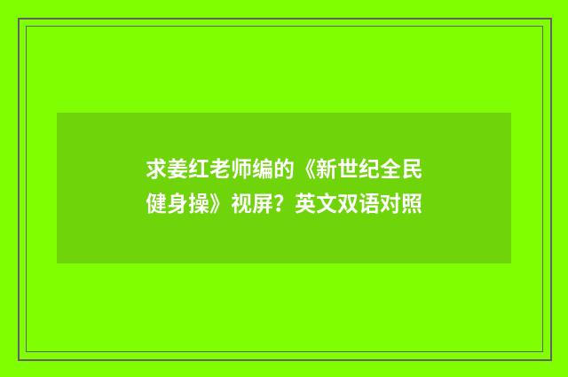 求姜红老师编的《新世纪全民健身操》视屏？英文双语对照