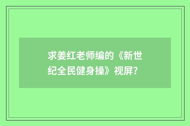 求姜红老师编的《新世纪全民健身操》视屏？