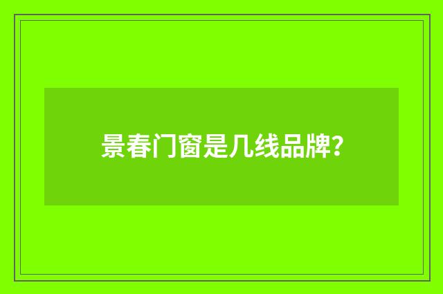 景春门窗是几线品牌？