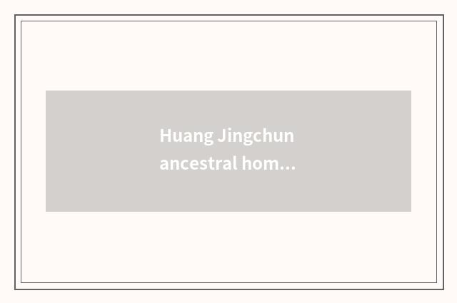 Huang Jingchun ancestral home which person?