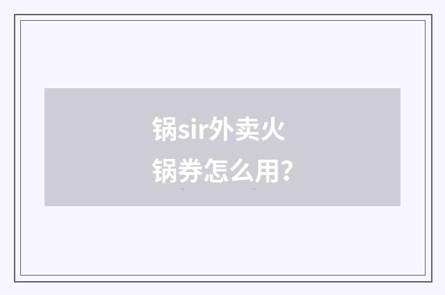锅sir外卖火锅券怎么用？