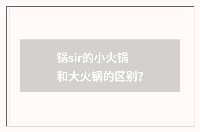 锅sir的小火锅和大火锅的区别？