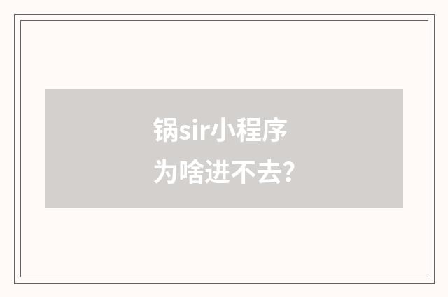 锅sir小程序为啥进不去？