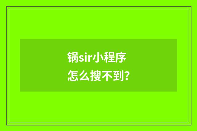 锅sir小程序怎么搜不到？