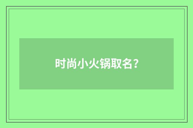 时尚小火锅取名？
